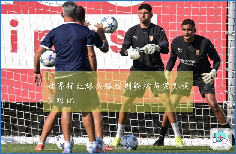 世界杯让球买球规则解析与常见误区对比