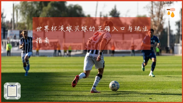 世界杯滚球买球的正确入口与玩法指南
