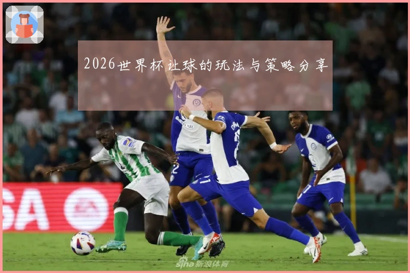 2026世界杯让球的玩法与策略分享