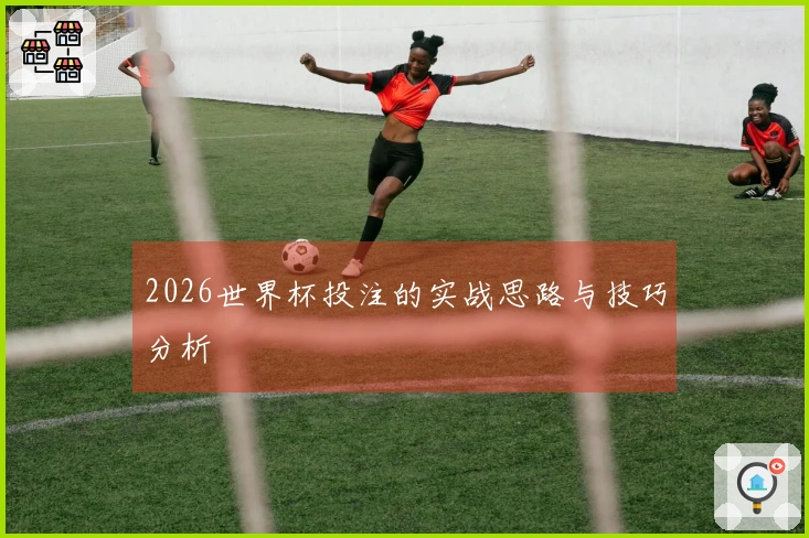 2026世界杯投注的实战思路与技巧分析