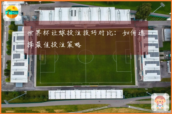 世界杯让球投注技巧对比：如何选择最佳投注策略