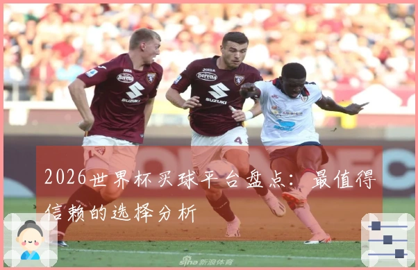 2026世界杯买球平台盘点：最值得信赖的选择分析