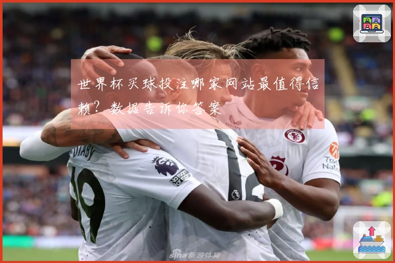 世界杯买球投注哪家网站最值得信赖？数据告诉你答案