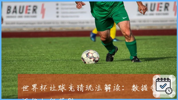 世界杯让球竞猜玩法解读：数据告诉你如何获胜