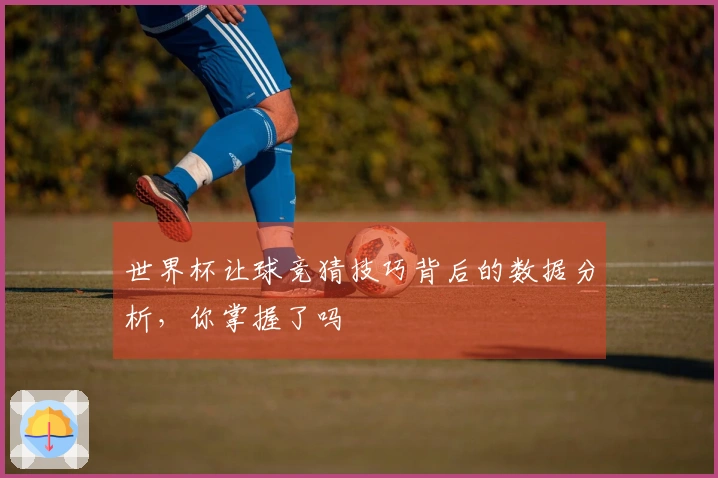 世界杯让球竞猜技巧背后的数据分析，你掌握了吗
