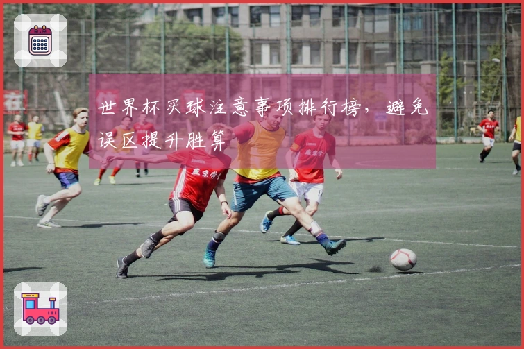 世界杯买球注意事项排行榜，避免误区提升胜算