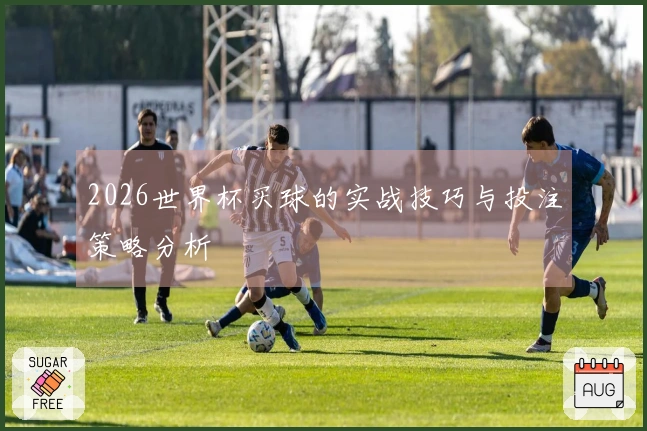 2026世界杯买球的实战技巧与投注策略分析
