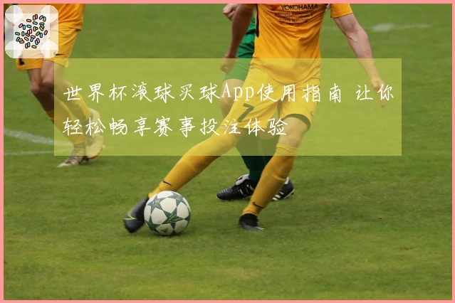 世界杯滚球买球App使用指南 让你轻松畅享赛事投注体验