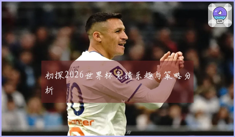 初探2026世界杯竞猜乐趣与策略分析