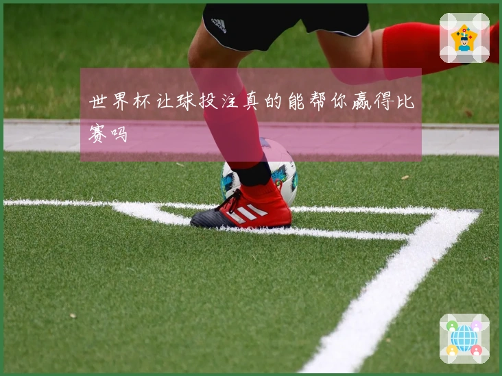 世界杯让球投注真的能帮你赢得比赛吗