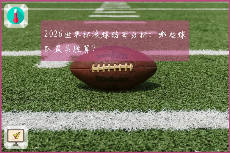 2026世界杯滚球赔率分析：哪些球队最具胜算？