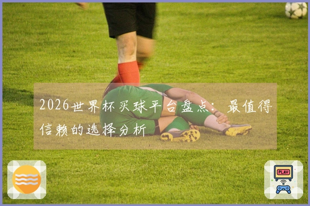 2026世界杯买球平台盘点：最值得信赖的选择分析